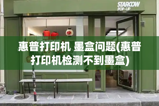 惠普打印机 墨盒问题(惠普打印机检测不到墨盒)
