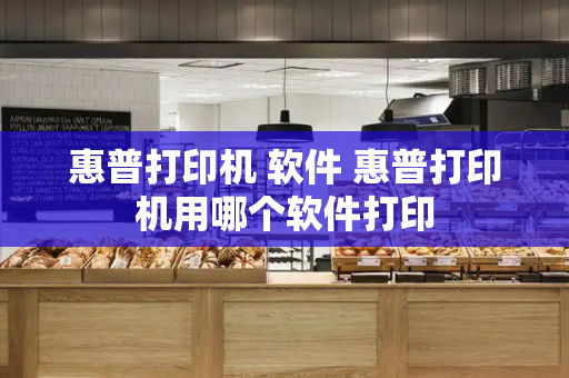 惠普打印机 软件 惠普打印机用哪个软件打印