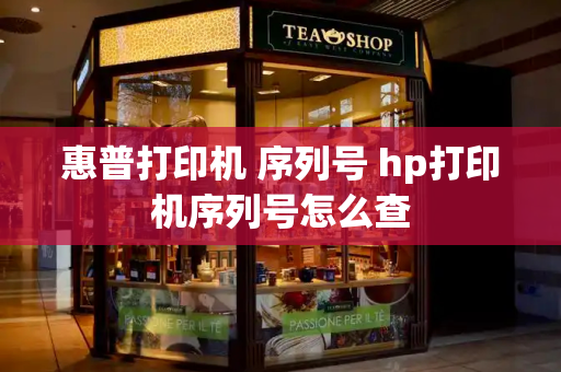 惠普打印机 序列号 hp打印机序列号怎么查