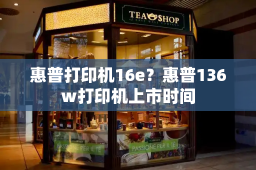惠普打印机16e？惠普136w打印机上市时间-第1张图片-星选测评