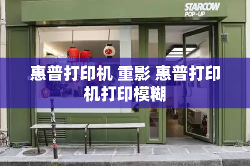 惠普打印机 重影 惠普打印机打印模糊-第1张图片-星选测评