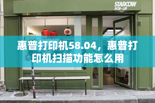 惠普打印机58.04，惠普打印机扫描功能怎么用