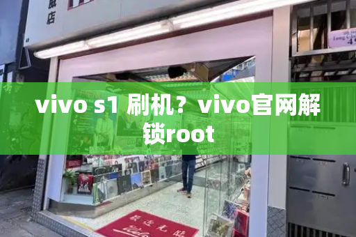 vivo s1 刷机？vivo官网解锁root-第1张图片-星选测评