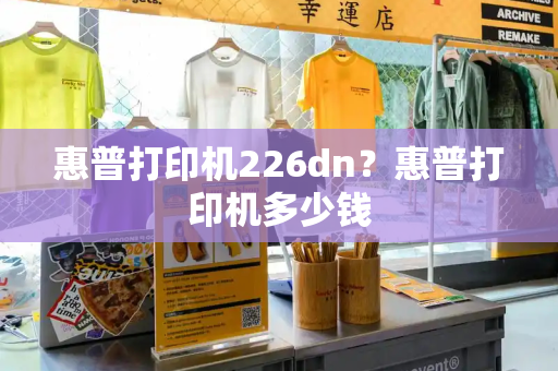 惠普打印机226dn？惠普打印机多少钱-第1张图片-星选测评