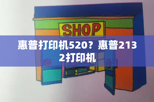 惠普打印机520？惠普2132打印机-第1张图片-星选测评