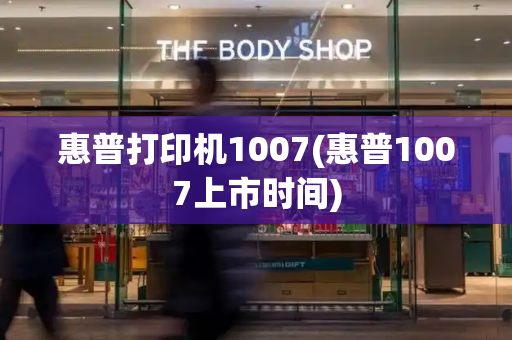 惠普打印机1007(惠普1007上市时间)-第1张图片-星选测评
