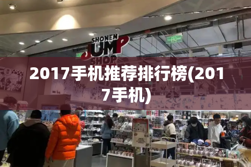 2017手机推荐排行榜(2017手机)