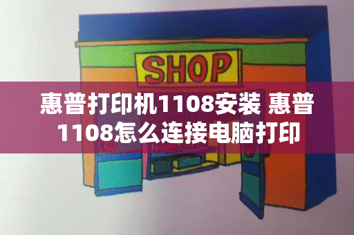惠普打印机1108安装 惠普1108怎么连接电脑打印