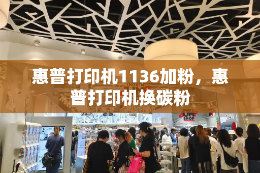 惠普打印机1136加粉，惠普打印机换碳粉-第1张图片-星选测评