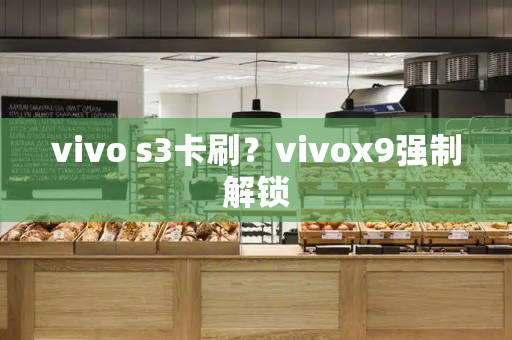 vivo s3卡刷？vivox9强制解锁