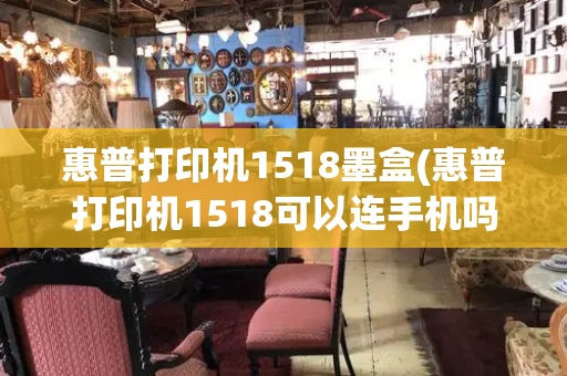 惠普打印机1518墨盒(惠普打印机1518可以连手机吗)