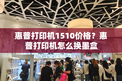 惠普打印机1510价格？惠普打印机怎么换墨盒-第1张图片-星选测评
