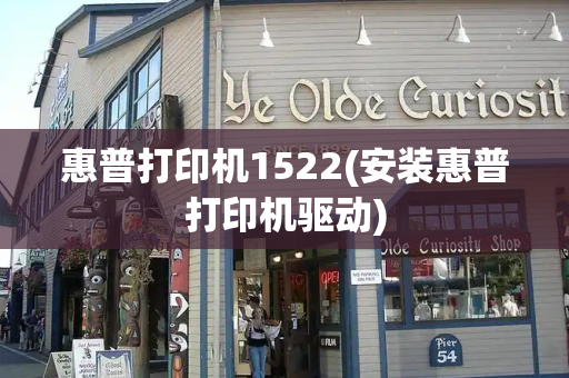 惠普打印机1522(安装惠普打印机驱动)