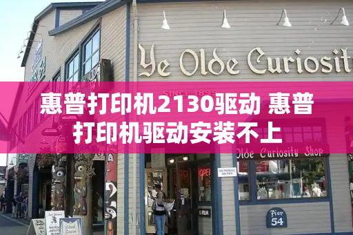 惠普打印机2130驱动 惠普打印机驱动安装不上