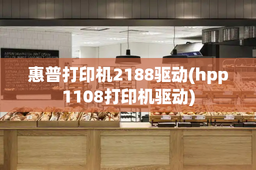 惠普打印机2188驱动(hpp1108打印机驱动)