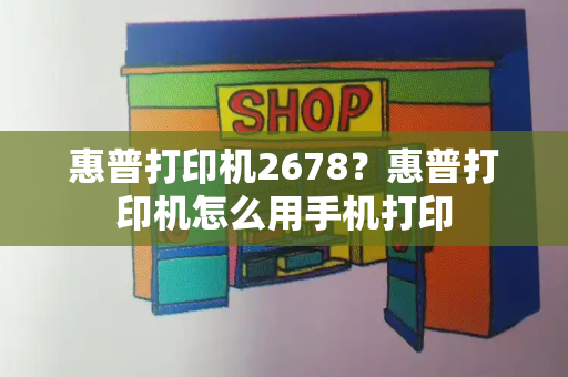 惠普打印机2678？惠普打印机怎么用手机打印-第1张图片-星选测评