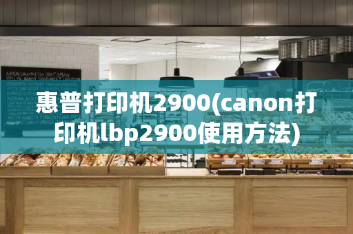 惠普打印机2900(canon打印机lbp2900使用方法)