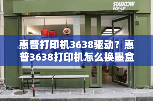 惠普打印机3638驱动？惠普3638打印机怎么换墨盒