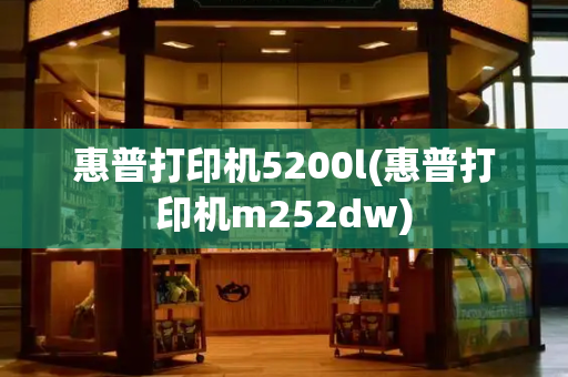 惠普打印机5200l(惠普打印机m252dw)