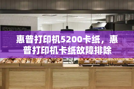 惠普打印机5200卡纸，惠普打印机卡纸故障排除