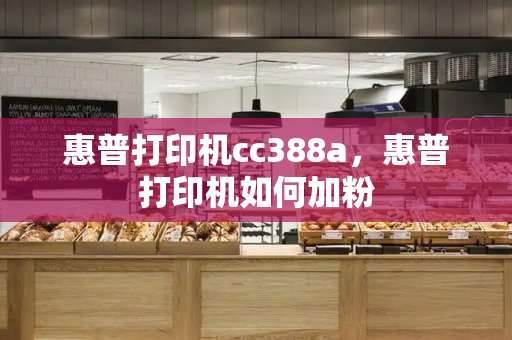 惠普打印机cc388a，惠普打印机如何加粉