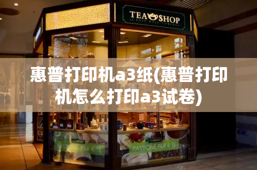 惠普打印机a3纸(惠普打印机怎么打印a3试卷)
