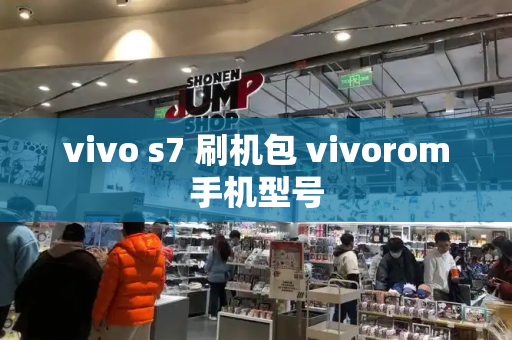 vivo s7 刷机包 vivorom手机型号