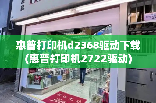 惠普打印机d2368驱动下载(惠普打印机2722驱动)-第1张图片-星选测评