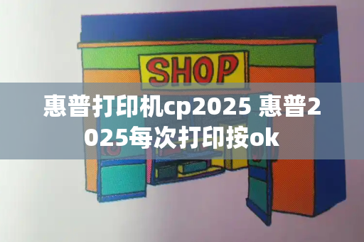 惠普打印机cp2025 惠普2025每次打印按ok-第1张图片-星选测评