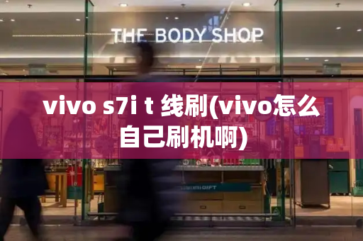vivo s7i t 线刷(vivo怎么自己刷机啊)