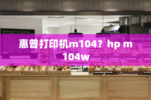 惠普打印机m104？hp m104w