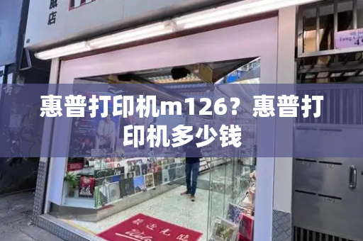 惠普打印机m126？惠普打印机多少钱-第1张图片-星选测评