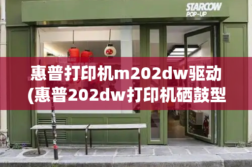 惠普打印机m202dw驱动(惠普202dw打印机硒鼓型号)