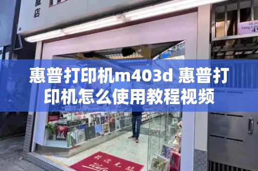 惠普打印机m403d 惠普打印机怎么使用教程视频