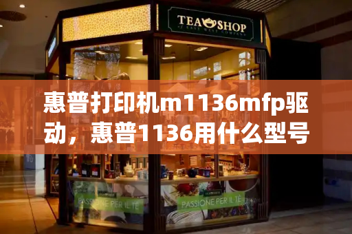 惠普打印机m1136mfp驱动，惠普1136用什么型号硒鼓