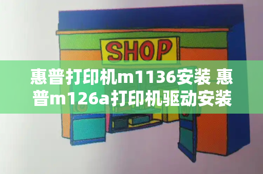惠普打印机m1136安装 惠普m126a打印机驱动安装教程