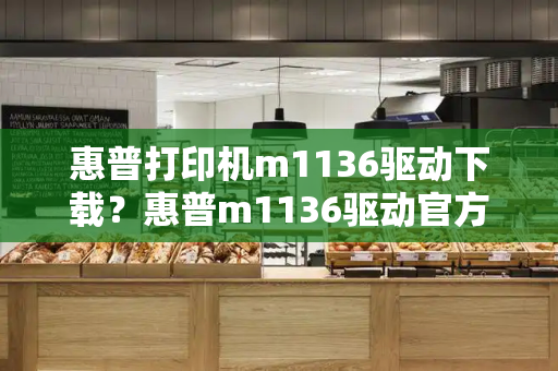 惠普打印机m1136驱动下载？惠普m1136驱动官方版