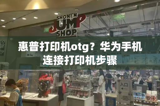 惠普打印机otg？华为手机连接打印机步骤-第1张图片-星选测评