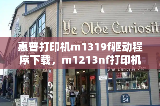 惠普打印机m1319f驱动程序下载，m1213nf打印机驱动