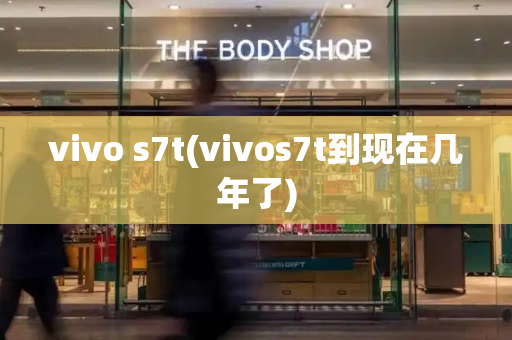 vivo s7t(vivos7t到现在几年了)-第1张图片-星选测评