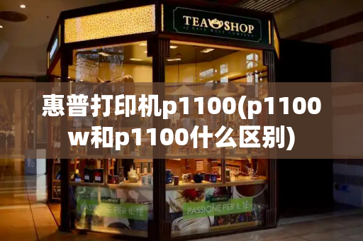 惠普打印机p1100(p1100w和p1100什么区别)-第1张图片-星选测评