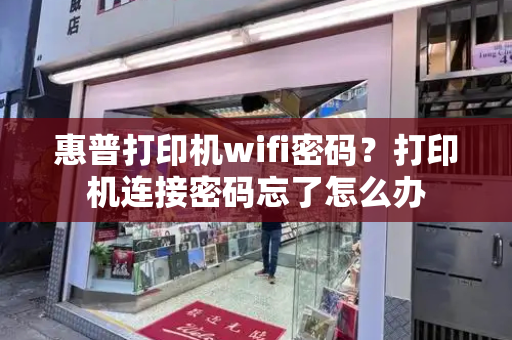 惠普打印机wifi密码？打印机连接密码忘了怎么办
