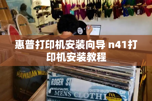 惠普打印机安装向导 n41打印机安装教程