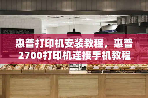 惠普打印机安装教程，惠普2700打印机连接手机教程