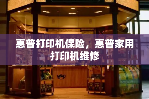 惠普打印机保险，惠普家用打印机维修