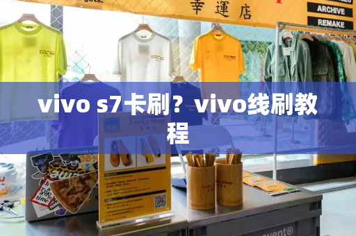 vivo s7卡刷？vivo线刷教程-第1张图片-星选测评
