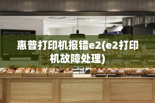 惠普打印机报错e2(e2打印机故障处理)-第1张图片-星选测评