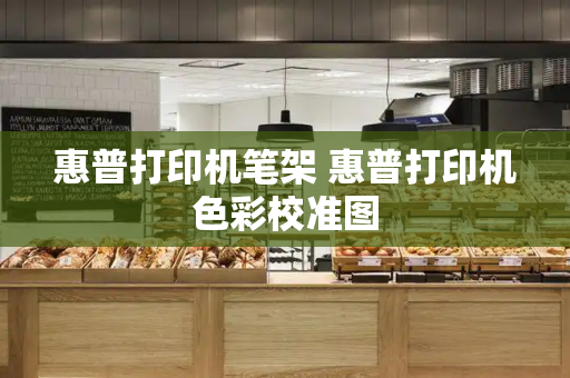 惠普打印机笔架 惠普打印机色彩校准图-第1张图片-星选测评