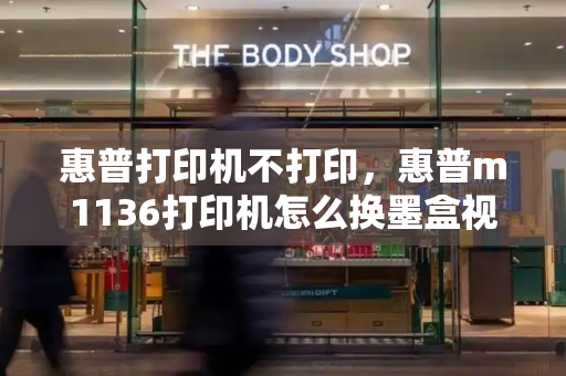 惠普打印机不打印，惠普m1136打印机怎么换墨盒视频