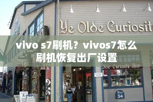 vivo s7刷机？vivos7怎么刷机恢复出厂设置-第1张图片-星选测评